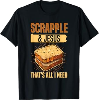 Scrapple & jesus- that's all I need Quote for a Scrapple fan T-Shirt
