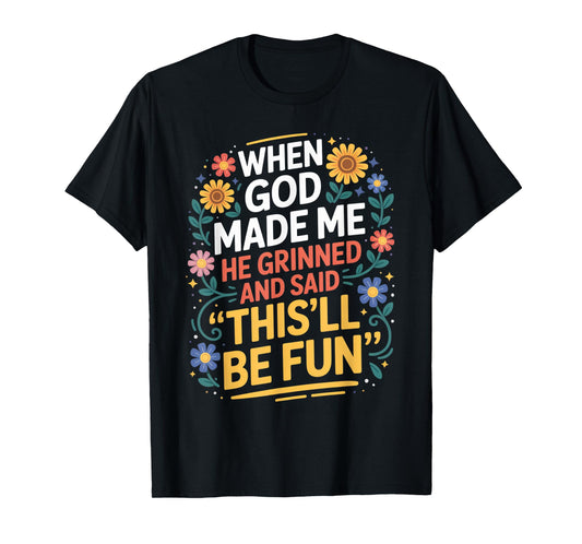 When God Made Me He Grinned Said This'll Be Fun Sarcastic T-Shirt