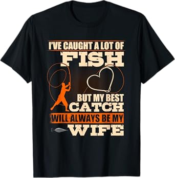 I've Caught A Lot Fish My Best Catch Will Always Be My Wife T-Shirt