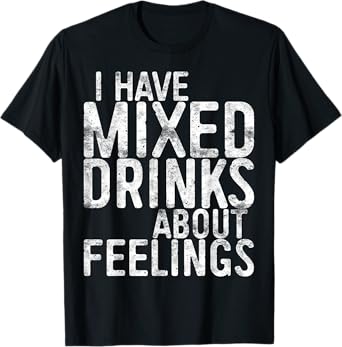 I Have Mixed Drinks About Feelings Shirt Men Women Drinking T-Shirt