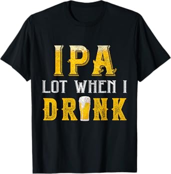 IPA Lot When I Drink Funny Drinking Craft Beer Homebrew IPA T-Shirt