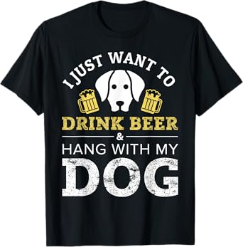 I Just Want to Drink Beer and Hang With My Dog T-Shirt Men Women T-Shirt