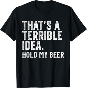 That's A Terrible Idea Hold My Beer Funny Drinking T-Shirt