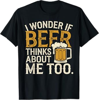 I wonder If Beer Thinks About me Too Funny Drunk Apparel T-Shirt