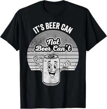 It's Beer Can Not Beer Can't Humor Phrase T-Shirt