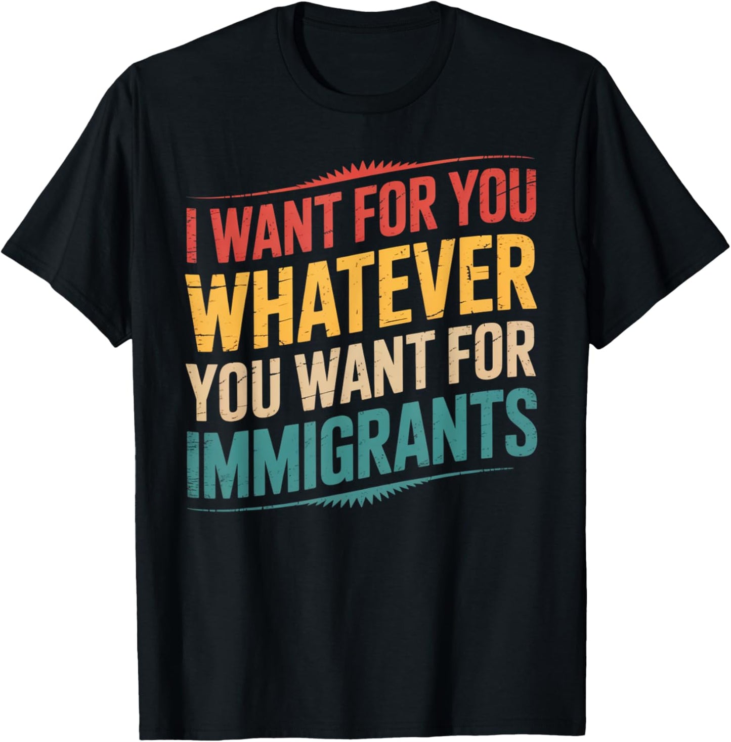 Right Saying I Want For You Whatever You Want For Immigrants T-Shirt