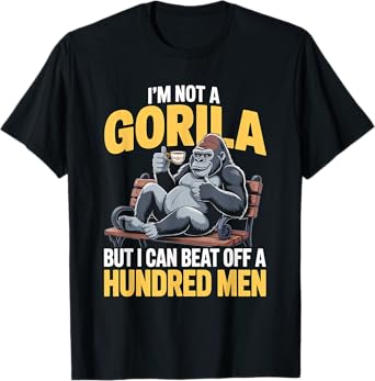 I'm Not A Gorilla But I Can Beat Off A 100 Men Funny Saying T-Shirt