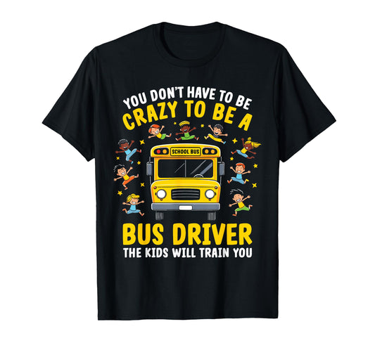 You Don’t Have to Be Crazy to Be a Bus Driver Funny School T-Shirt