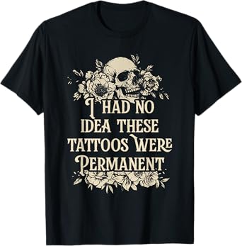 I Had No Idea These Tattoos Were Permanent T-Shirt