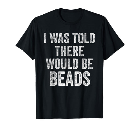 I Was Told There Would Be Beads Funny Craft Humor T-Shirt