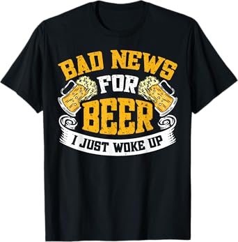 Bad News For Beer I Just Woke Up T-Shirt
