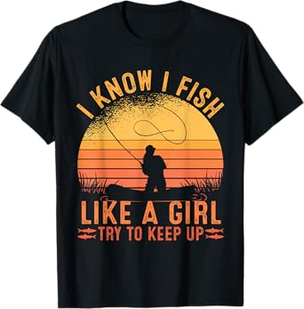 Fishing I Know I Fish Like A Girl Try To Keep Up T-Shirt