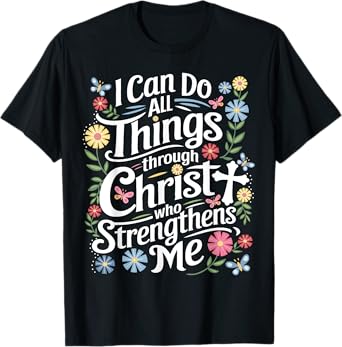 I Can Do All Things Through Christ Who Strengthens Me Faith T-Shirt