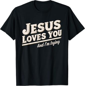 Jesus Loves You I'm Trying Funny Unique Christian T-Shirt