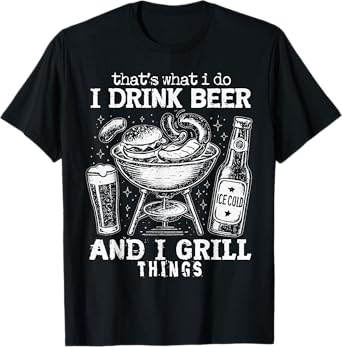 Funny That's What I Do Drink Beer and I Grill Things T-Shirt