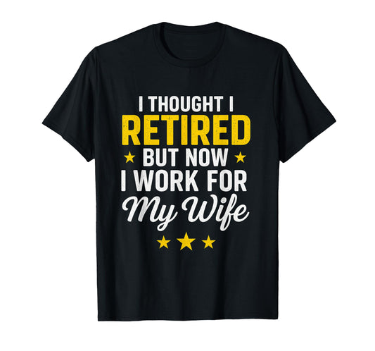 I Thought I Retired Now I Work for My Wife Funny Design T-Shirt
