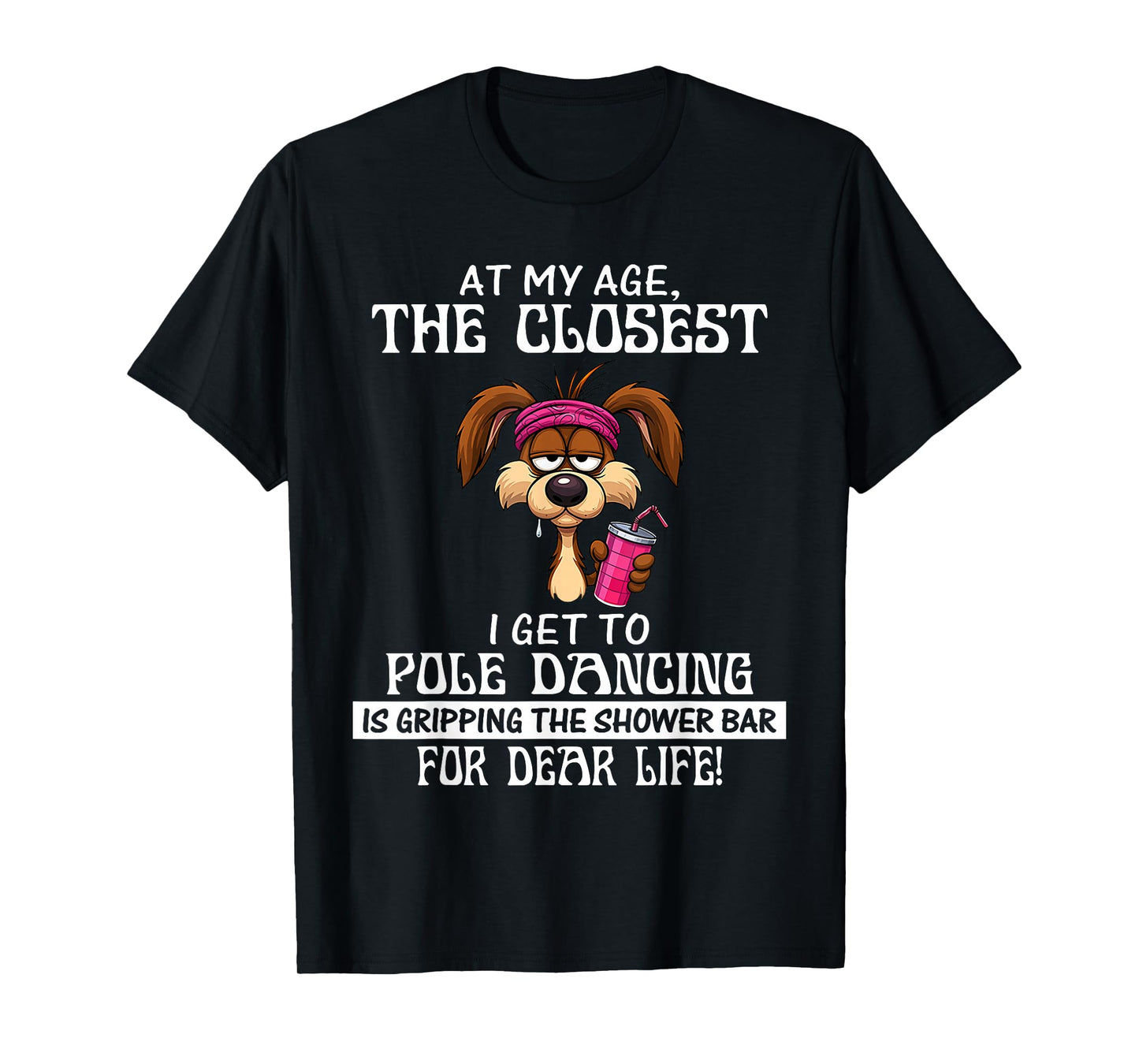 at My Age The Closest I Get to Pole Dancing is Gripping T-Shirt
