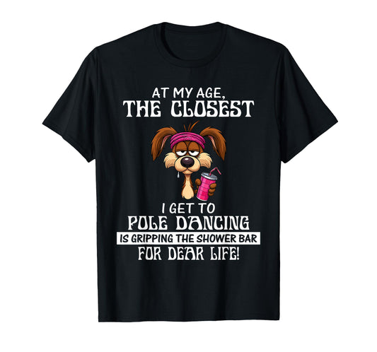 at My Age The Closest I Get to Pole Dancing is Gripping T-Shirt