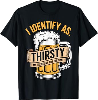I Identify As Thirsty My Pronouns are Beer/Me T-Shirt