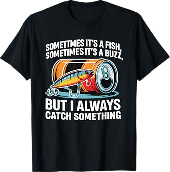Fish Sometimes Its A Fish Sometimes Its A Buzz But I Always T-Shirt