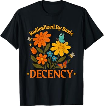 Radicalized by Basic Decency Flowers Peace Kindness Love T-Shirt