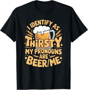 I Identify As Thirsty My Pronouns are Beer/Me T-Shirt