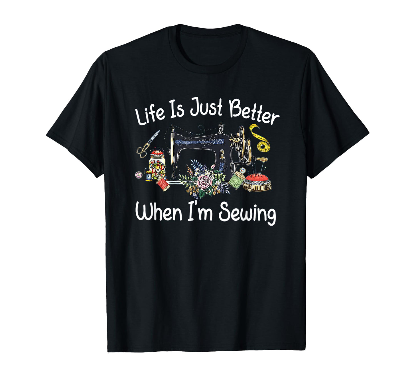 Life Is Just Better When I'm Sewing Funny Sewing Machine T-Shirt