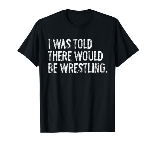 I was Told There Would Be Wrestling T-Shirt