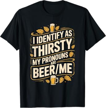 I Identify As Thirsty My Pronouns are Beer/Me T-Shirt