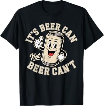 It’s Beer Can Not Beer Can’t Drinking T-Shirt