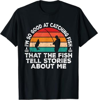 I'm So Good At Catching Fish That The Fish Tell Stories T-Shirt