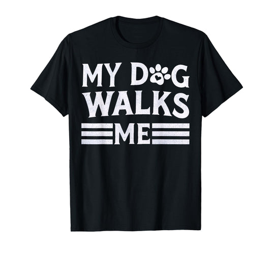 My Dog Walks Me | Women Men Funny Apparel for Dog Owners T-Shirt