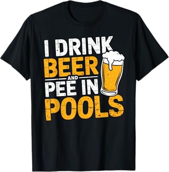 I Drink Beer And Pee In Pools Funny Beer Lover Pool Joke T-Shirt