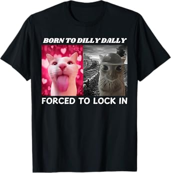 Born to Dilly Dally Forced to Lock in Cat Meme Funny Memes T-Shirt