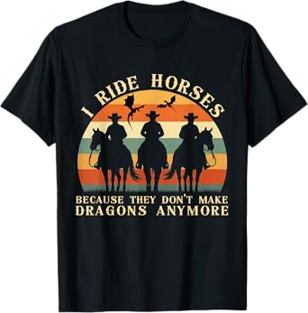 I Ride Horses Because They Don't Make Dragons Anymore Funny T-Shirt