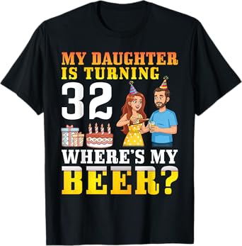 Father My Daughter Is Turning 32 Years Old Where’s My Beer T-Shirt