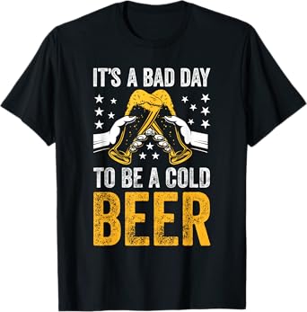 It's A Bad Day to BE A Cold Beer Lover T-Shirt