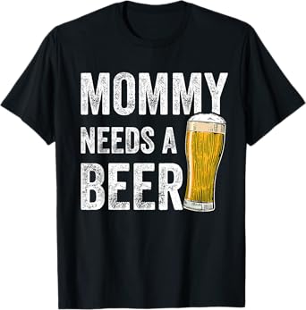 Mommy Needs A Beer - Funny Mother's Day Beer Drinking Mom T-Shirt