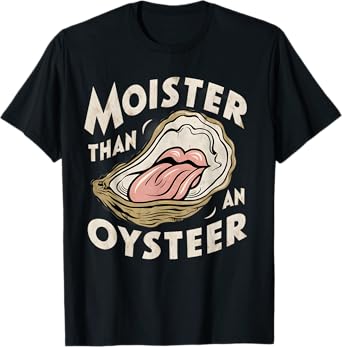 Moisture than an Oyster, Funny Shellfish Shuck Men Women T-Shirt