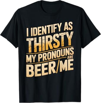 I Identify As Thirsty My Pronouns are Beer/Me T-Shirt