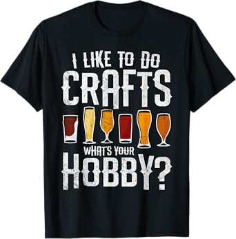 I Like to Do Crafts What’s Your Hobby Craft Beer Drinkers T-Shirt