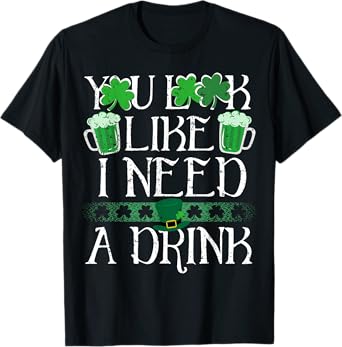 You Look Like I Need A Drink Beer St Patricks Day Shamrock T-Shirt
