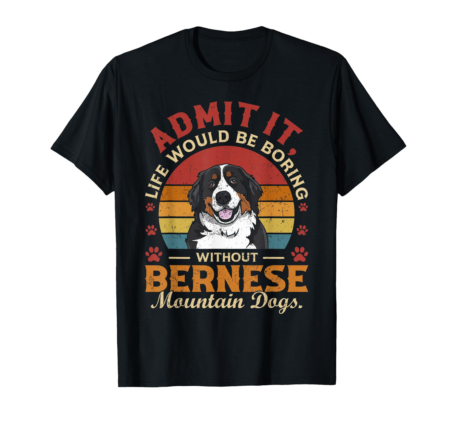 Admit It Life's Boring Without Bernese Mountain Dogs Funny T-Shirt