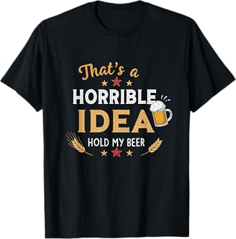That's A Horrible Idea Hold My Beer Joke Drinking Party T-Shirt