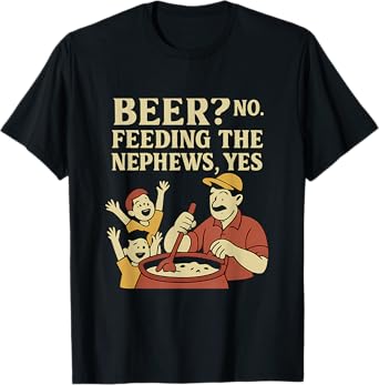 Beer? No. Feeding The Nephews Funny Uncle Novelty T-Shirt