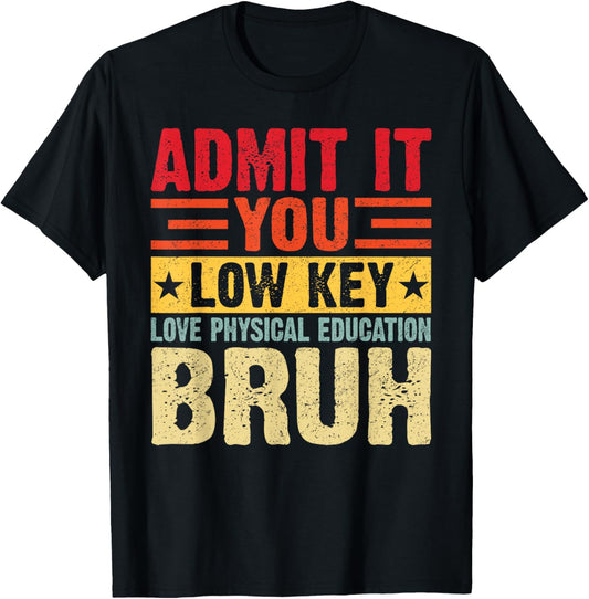 Admit It You Low Key Love Physical Education Bruh Funny Teacher T-shirt by TeeBrew