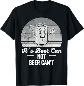 It's Beer Can Not Beer Can't Funny Quote T-Shirt