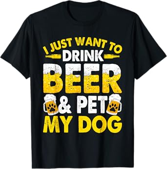 I Just Want To Drink Beer And Pet My Dog Funny Dad Mom Men Women T-Shirt