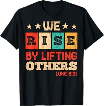 We Rise By Lifting Others Luke 6:31 - Christian Bible Verse T-Shirt