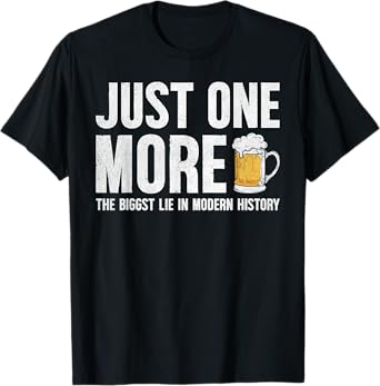 Just one more beer the biggest lie in modern history T-Shirt